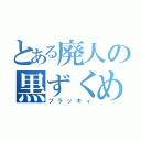 とある廃人の黒ずくめ（ブラッキィ）