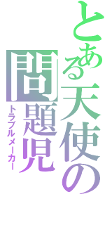 とある天使の問題児 Ｇ（トラブルメーカー）