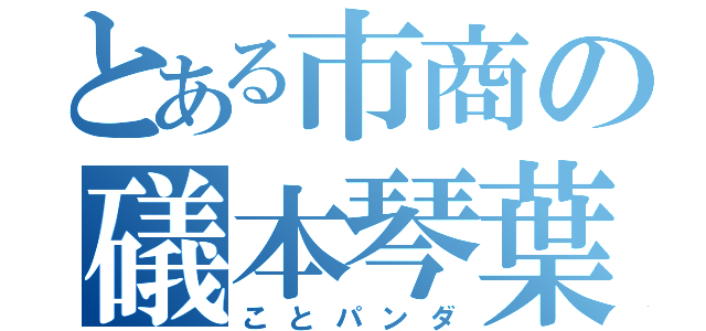 とある市商の礒本琴葉（ことパンダ）