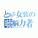 とある女装の聴脳力者（ネコミミスト）