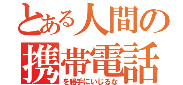 とある人間の携帯電話を（を勝手にいじるな）