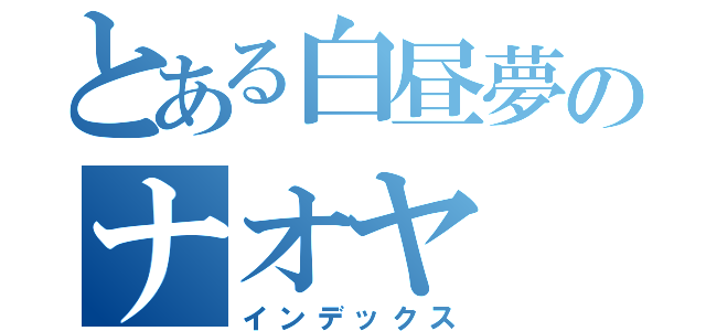 とある白昼夢のナオヤ（インデックス）