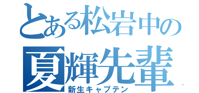 とある松岩中の夏輝先輩（新生キャプテン）