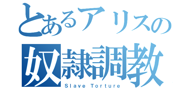 とあるアリスの奴隷調教計画（Ｓｌａｖｅ Ｔｏｒｔｕｒｅ）