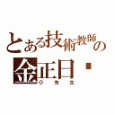 とある技術教師の金正日☹（Ｏ先生）