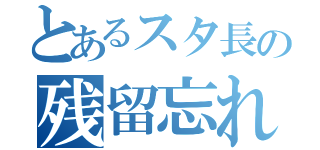 とあるスタ長の残留忘れ（）