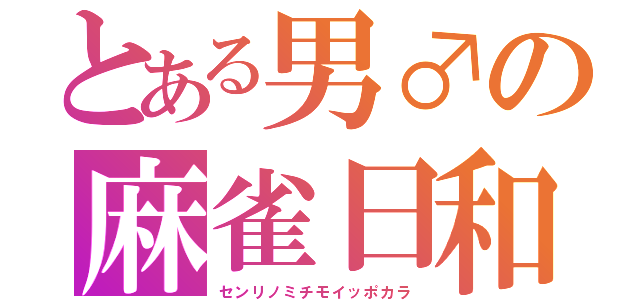 とある男♂の麻雀日和（センリノミチモイッポカラ）