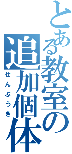 とある教室の追加個体（せんぷうき）