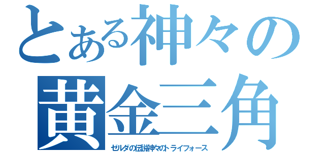 とある神々の黄金三角（ゼルダの伝説神々のトライフォース）