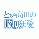 とある高田の脇田狂愛（脇田先輩ファン）