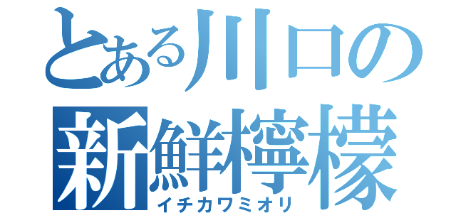 とある川口の新鮮檸檬（イチカワミオリ）