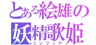 とある絵雄の妖精歌姫（ニンフィア）