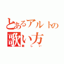 とあるアルトの歌い方（難しい）