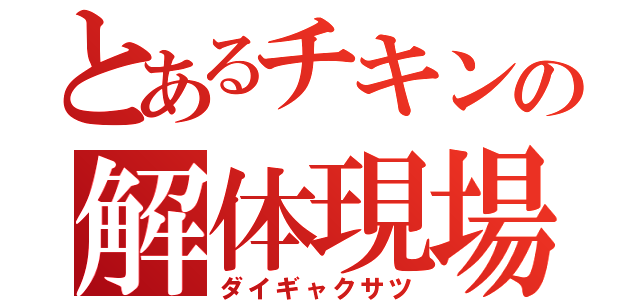 とあるチキンの解体現場（ダイギャクサツ）