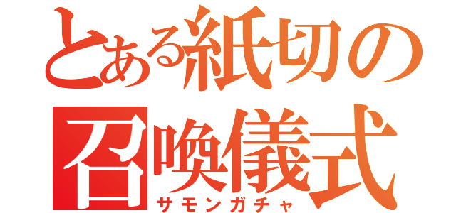 とある紙切の召喚儀式（サモンガチャ）