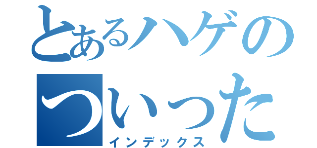 とあるハゲのついったー（インデックス）