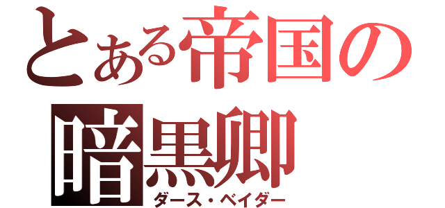 とある帝国の暗黒卿（ダース・ベイダー）