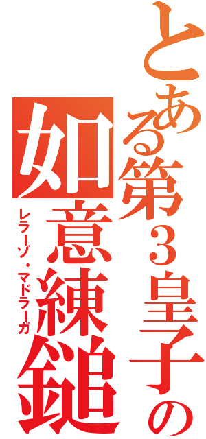 とある第３皇子の如意練鎚（レラーゾ・マドラーガ）