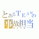 とあるＴＥＡＭの事故担当（走行不能）