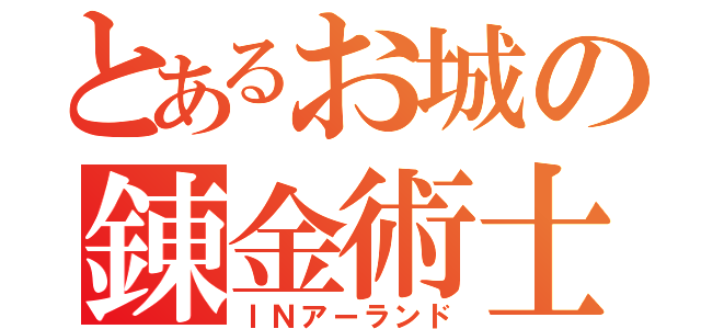 とあるお城の錬金術士（ＩＮアーランド）