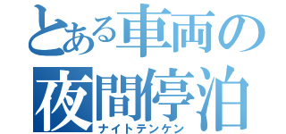 とある車両の夜間停泊（ナイトテンケン）