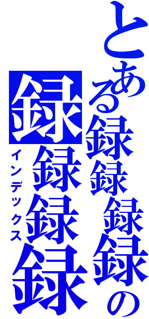 とある録録録録の録録録録（インデックス）