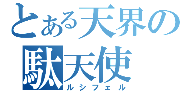 とある天界の駄天使（ルシフェル）