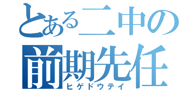 とある二中の前期先任（ヒゲドウテイ）