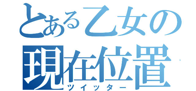 とある乙女の現在位置（ツイッター）