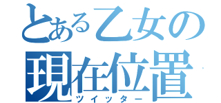 とある乙女の現在位置（ツイッター）