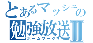 とあるマッシュの勉強放送Ⅱ（ホームワーク）