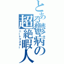 とある鬱病の超絶暇人（ニートマスター）