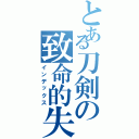 とある刀剣の致命的失敗（インデックス）