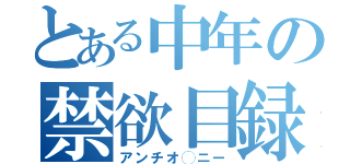 とある中年の禁欲目録（アンチオ◯ニー）