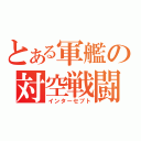 とある軍艦の対空戦闘（インターセプト）