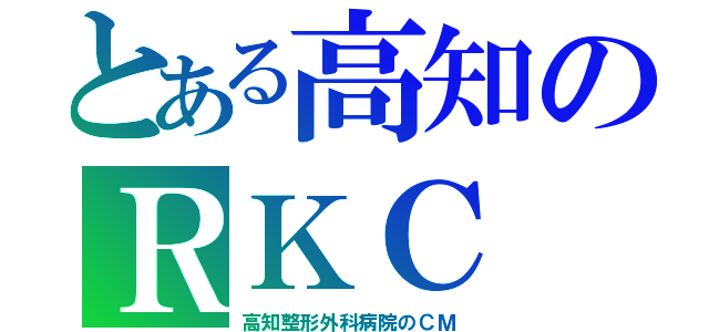 とある高知のＲＫＣ（高知整形外科病院のＣＭ）