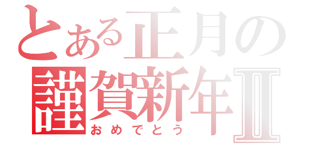 とある正月の謹賀新年Ⅱ（おめでとう）