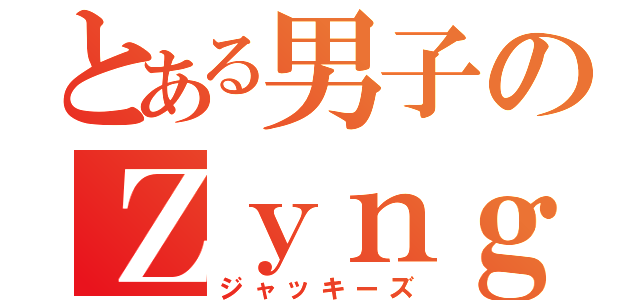 とある男子のＺｙｎｇａ中毒（ジャッキーズ）