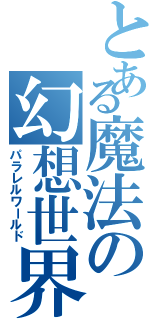 とある魔法の幻想世界（パラレルワールド）