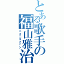 とある歌手の福山雅治（ニコニコファン）