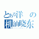 とある洋の机油晓东（ε＝ε＝（ノ≧∇≦）ノ）