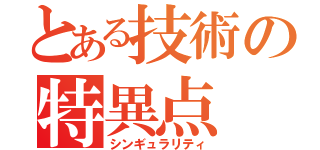 とある技術の特異点（シンギュラリティ）