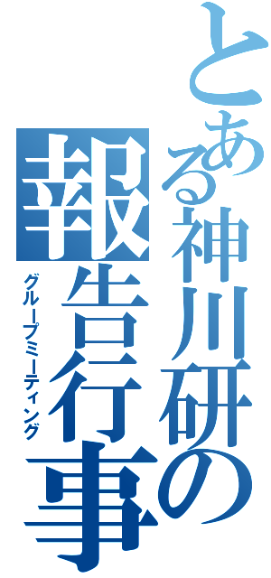 とある神川研の報告行事（グループミーティング）