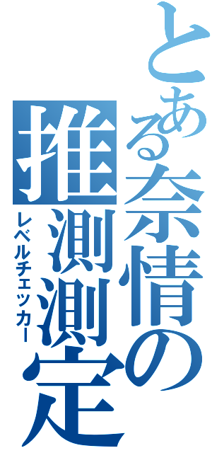 とある奈情の推測測定（レベルチェッカー）