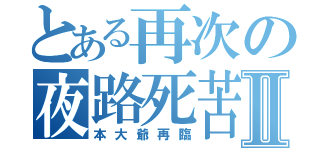 とある再次の夜路死苦Ⅱ（本大爺再臨）