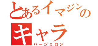 とあるイマジンのキャラ（バージェロン）