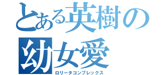 とある英樹の幼女愛（ロリータコンプレックス）