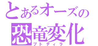 とあるオーズの恐竜変化（プトティラ）