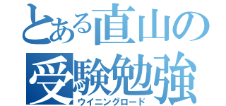 とある直山の受験勉強（ウイニングロード）