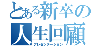 とある新卒の人生回顧録（プレゼンテーション）